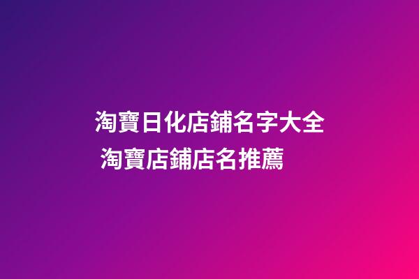 淘寶日化店鋪名字大全 淘寶店鋪店名推薦-第1張-店鋪起名-玄機派